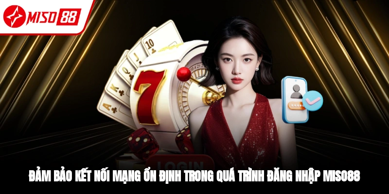 Đảm bảo kết nối mạng khi ổn định khi đăng nhập Miso88